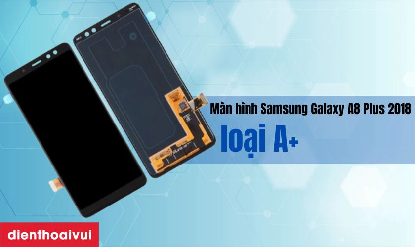M&agrave;n h&igrave;nh Samsung Galaxy A8 Plus 2018 loại A+ l&agrave; g&igrave;?