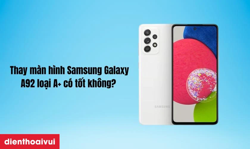 Thay m&agrave;n h&igrave;nh Samsung Galaxy A92 loại A+ c&oacute; tốt kh&ocirc;ng