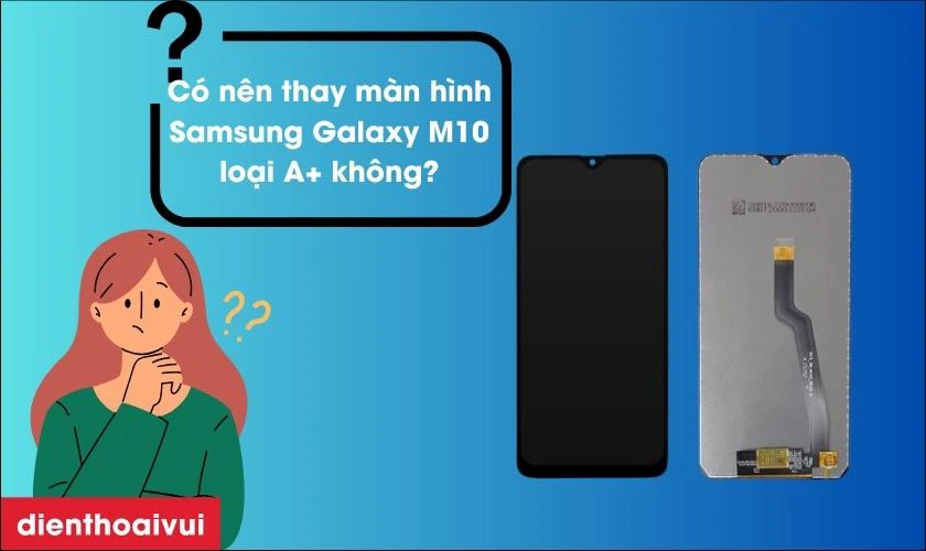 C&oacute; n&ecirc;n thay m&agrave;n Samsung Galaxy M10 loại A+ kh&ocirc;ng?
