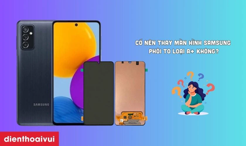 C&oacute; n&ecirc;n thay m&agrave;n h&igrave;nh Samsung ph&ocirc;i to loại A+ kh&ocirc;ng?
