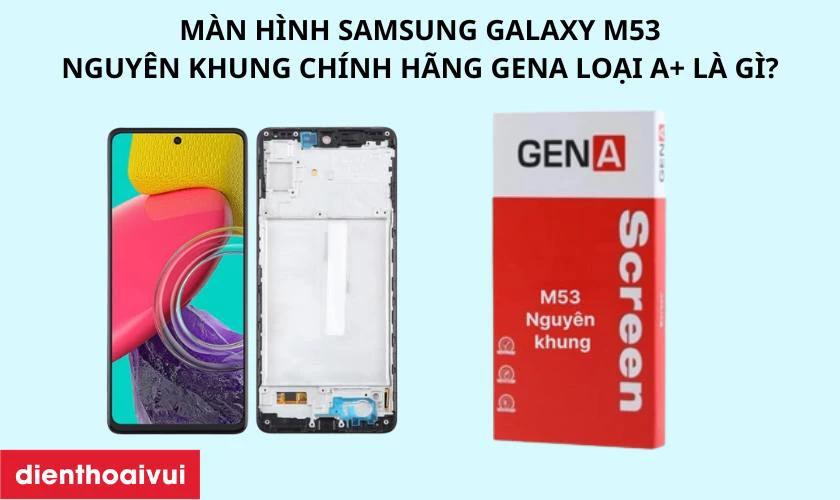 M&agrave;n h&igrave;nh Samsung Galaxy M53 nguy&ecirc;n khung ch&iacute;nh h&atilde;ng GENA loại A+ l&agrave; g&igrave;?