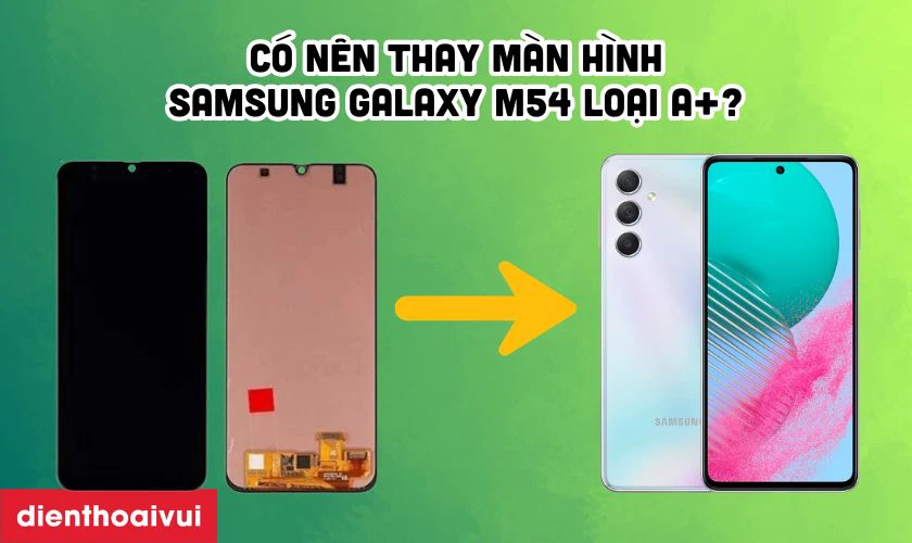 C&oacute; n&ecirc;n thay m&agrave;n h&igrave;nh Samsung Galaxy M54 loại A+ kh&ocirc;ng?