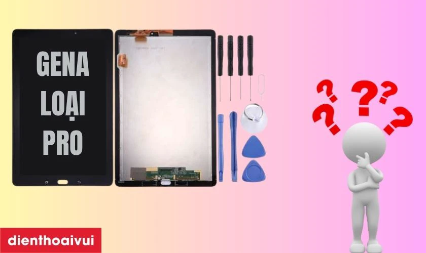 M&agrave;n h&igrave;nh Samsung Galaxy Tab A 10.1 P585 rời ch&iacute;nh h&atilde;ng GENA loại Pro l&agrave; g&igrave;?