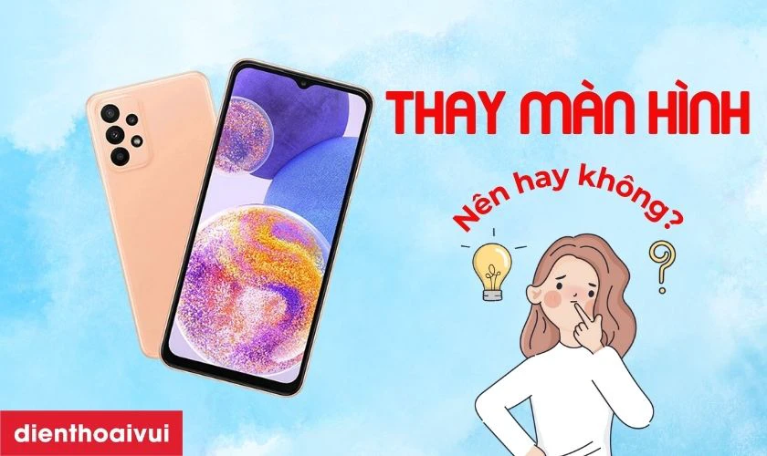 C&oacute; n&ecirc;n thay m&agrave;n h&igrave;nh Samsung M23 kh&ocirc;ng?