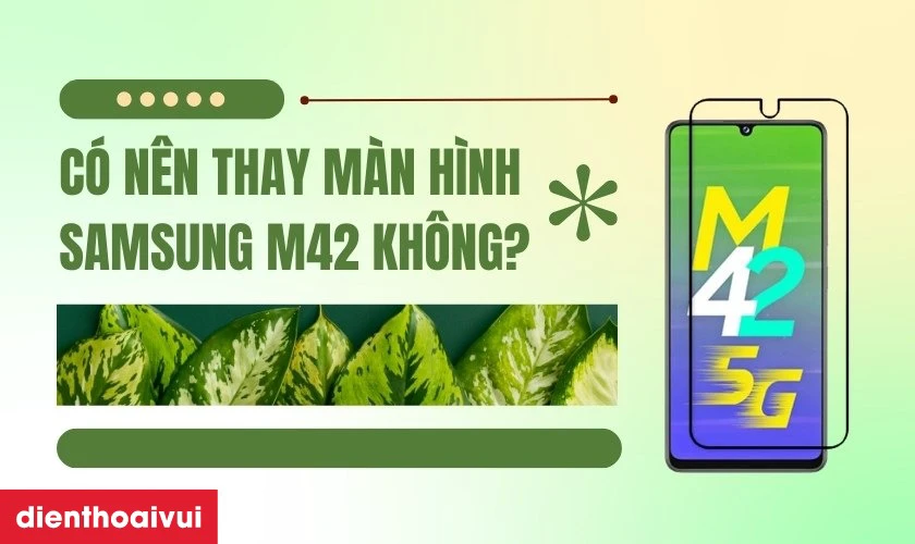 C&oacute; n&ecirc;n thay m&agrave;n h&igrave;nh Samsung M42 kh&ocirc;ng
