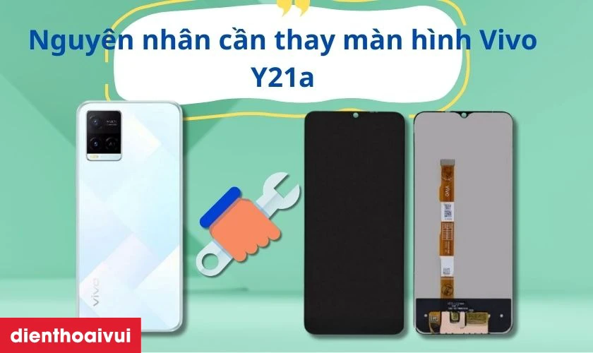 Nguy&ecirc;n nh&acirc;n cần thay m&agrave;n h&igrave;nh Vivo Y21a mới