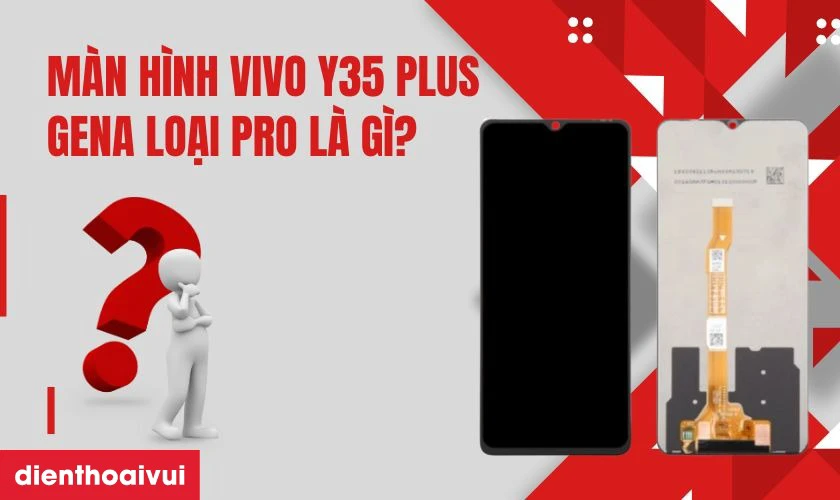 Thay m&agrave;n h&igrave;nh Vivo Y35 Plus ch&iacute;nh h&atilde;ng GENA loại Pro