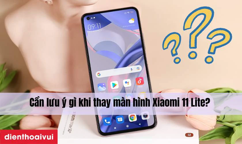 Cần lưu &yacute; g&igrave; khi thay m&agrave;n h&igrave;nh Xiaomi Mi 11 Lite?