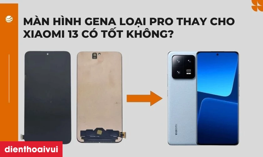 M&agrave;n h&igrave;nh GENA loại Pro thay cho Xiaomi 13 c&oacute; tốt kh&ocirc;ng