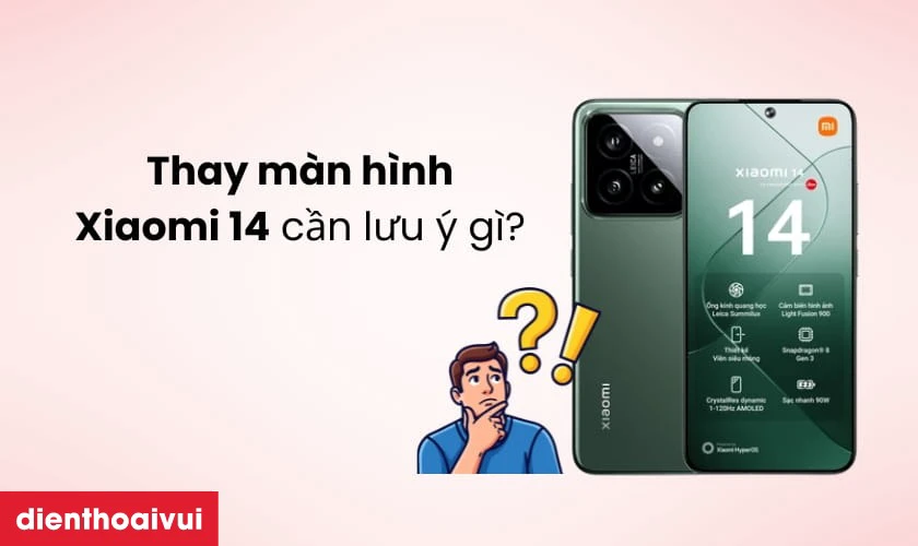 Thay m&agrave;n h&igrave;nh Xiaomi 14 cần lưu &yacute; g&igrave;