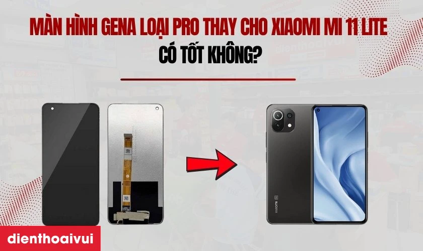Màn hình GENA loại Pro thay cho Xiaomi Mi 11 Lite có tốt không