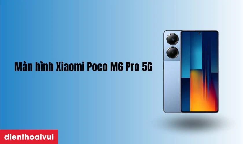 Đ&aacute;nh gi&aacute; chất lượng m&agrave;n h&igrave;nh điện thoại Xiaomi Poco M6 Pro 5G