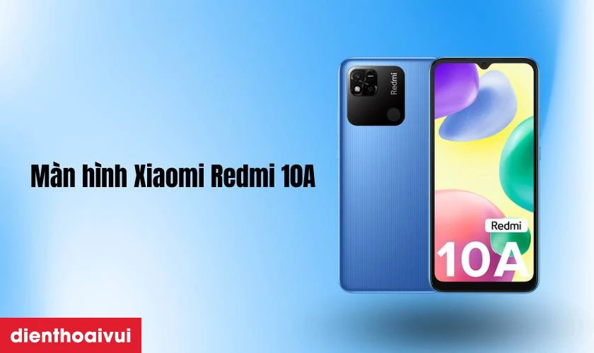 Đ&aacute;nh gi&aacute; chất lượng m&agrave;n h&igrave;nh điện thoại Xiaomi Redmi 10A