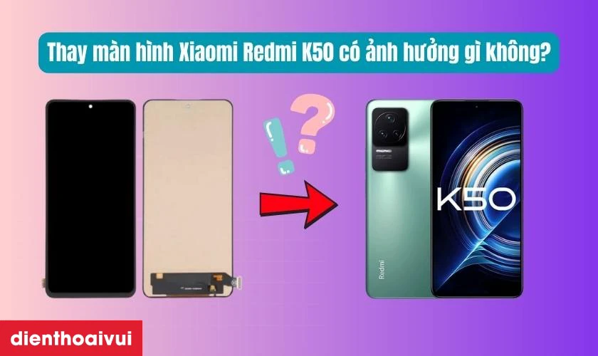 Thay màn hình Xiaomi Redmi K50 có ảnh hưởng gì không