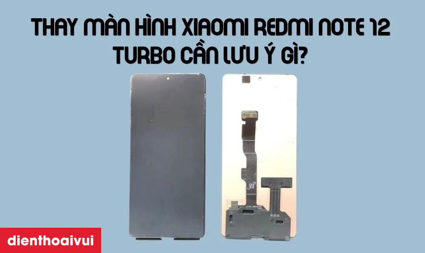 Thay m&agrave;n h&igrave;nh Xiaomi Redmi Note 12 Turbo cần lưu &yacute; g&igrave;?