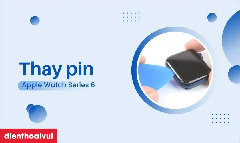 Thay pin Apple Watch Series 6 khi pin gốc xuống cấp, hư hỏng
