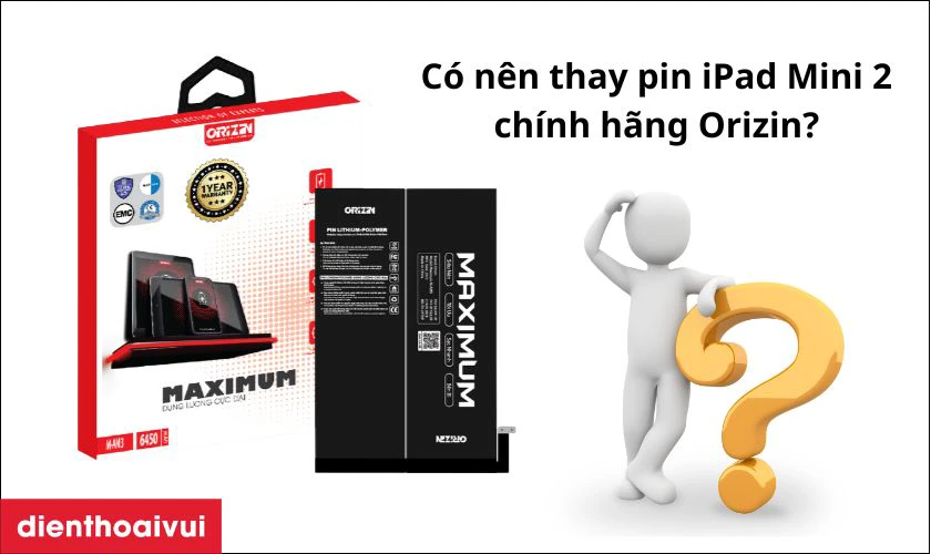 C&oacute; n&ecirc;n thay pin iPad Mini 2 ch&iacute;nh h&atilde;ng Orizin kh&ocirc;ng?