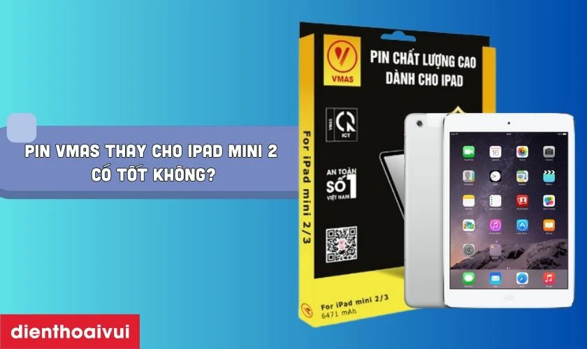 Pin Vmas thay cho iPad Mini 2 c&oacute; tốt kh&ocirc;ng?