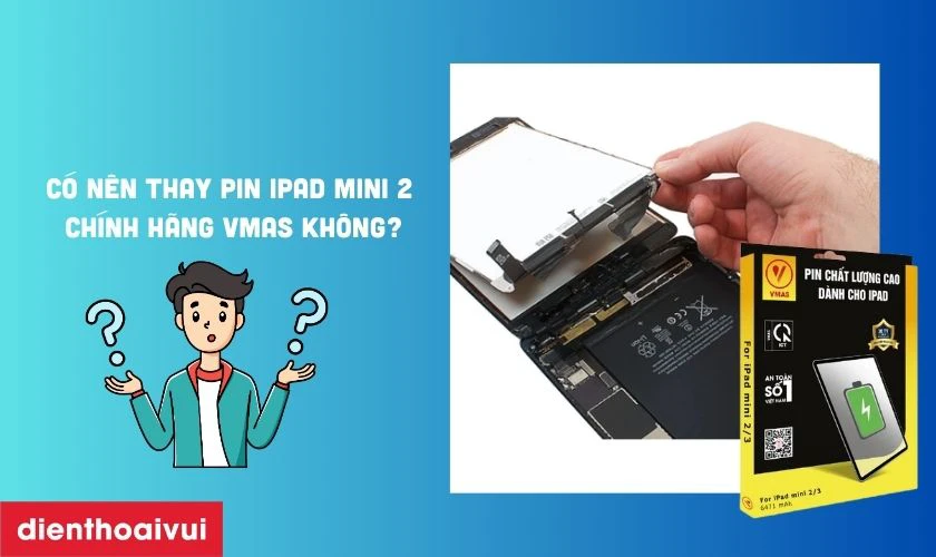 C&oacute; n&ecirc;n thay pin iPad Mini 2 ch&iacute;nh h&atilde;ng Vmas kh&ocirc;ng?