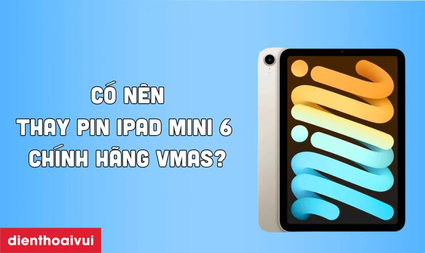 Có nên thay pin iPad Mini 6 chính hãng Vmas không?