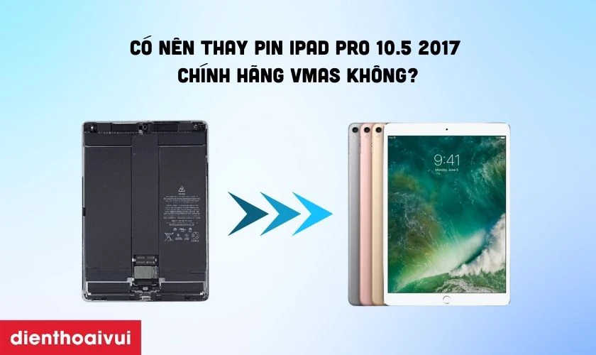 Có nên thay pin iPad Pro 10.5 2017 chính hãng Vmas không?