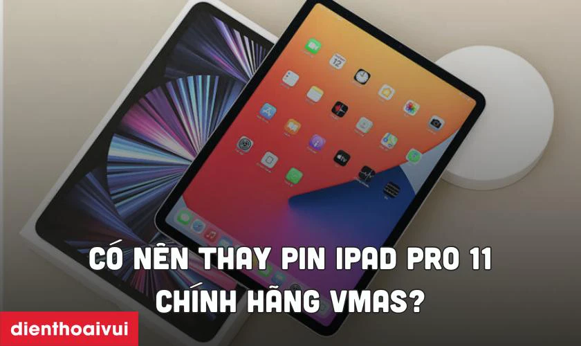 Có nên thay pin iPad Pro 11 2020 chính hãng Vmas không?