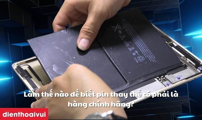 L&agrave;m thế n&agrave;o để biết pin thay thế c&oacute; phải l&agrave; h&agrave;ng ch&iacute;nh h&atilde;ng?