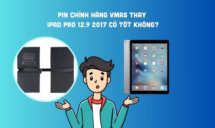 Pin ch&iacute;nh h&atilde;ng Vmas thay cho iPad Pro 12.9 2017 c&oacute; tốt kh&ocirc;ng?