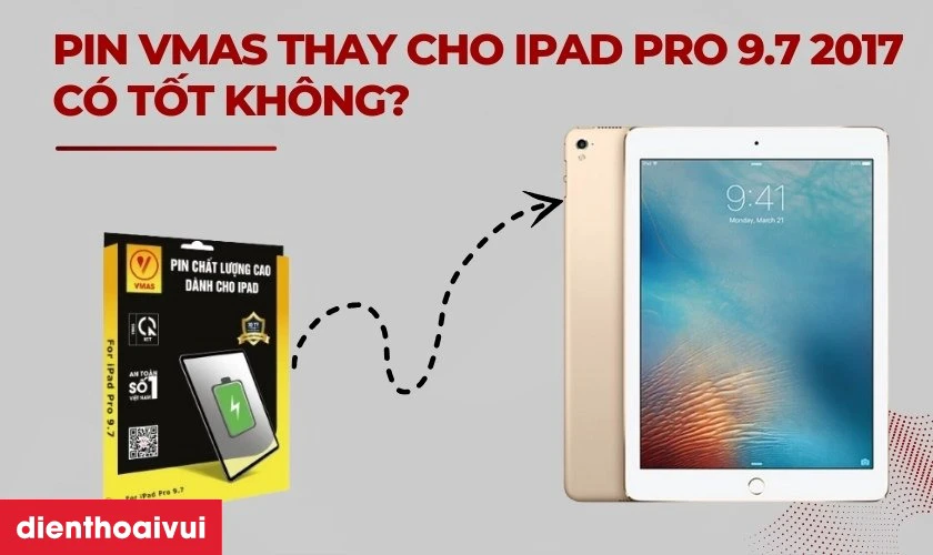 Pin Vmas thay cho iPad Pro 9.7 2017 c&oacute; tốt kh&ocirc;ng