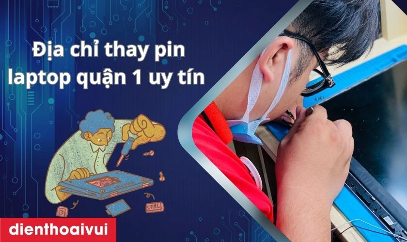 Chọn địa chỉ thay pin laptop quận 1 như thế nào để yên tâm uy tín?