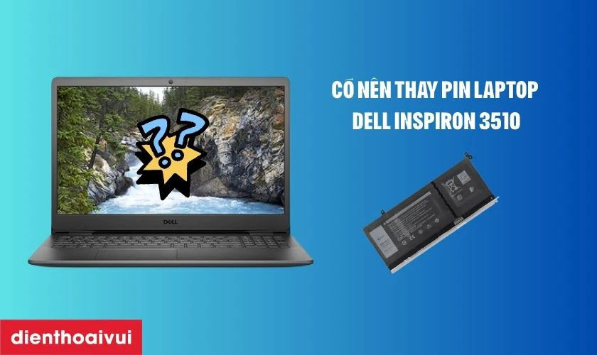 C&oacute; n&ecirc;n thay pin laptop Dell Inspiron 3510?