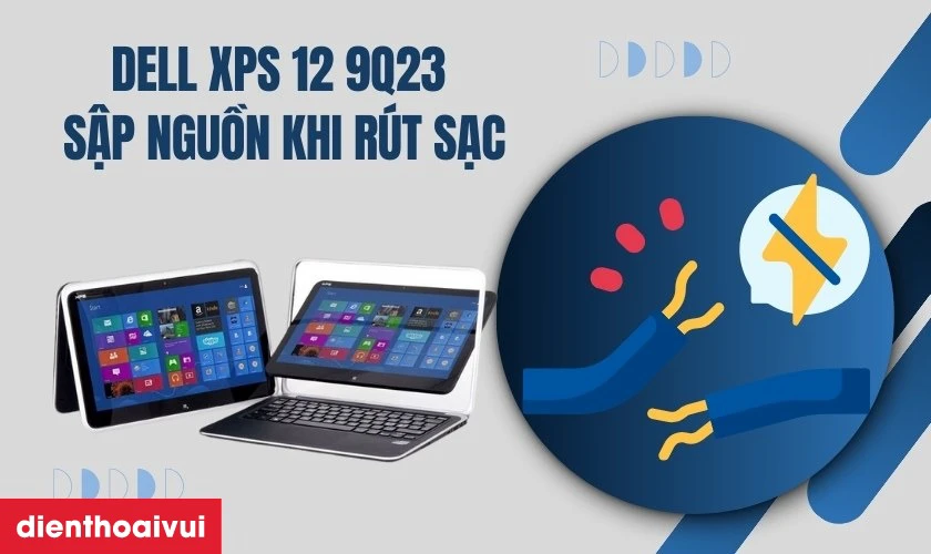 Dell XPS 12 9Q23 sập nguồn khi r&uacute;t sạc