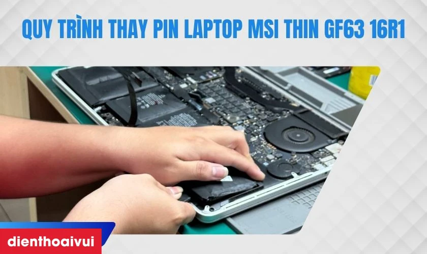 Quy tr&igrave;nh thay pin laptop MSI Thin GF63 16R1 tại Điện Thoại Vui