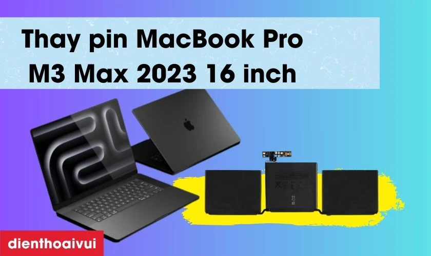 C&aacute;c lưu &yacute; khi thay pin MacBook Pro M3 Max 2023 16 inch