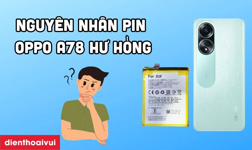 Nguy&ecirc;n nh&acirc;n pin OPPO A78 bị chai ph&ograve;ng v&agrave; hư hỏng