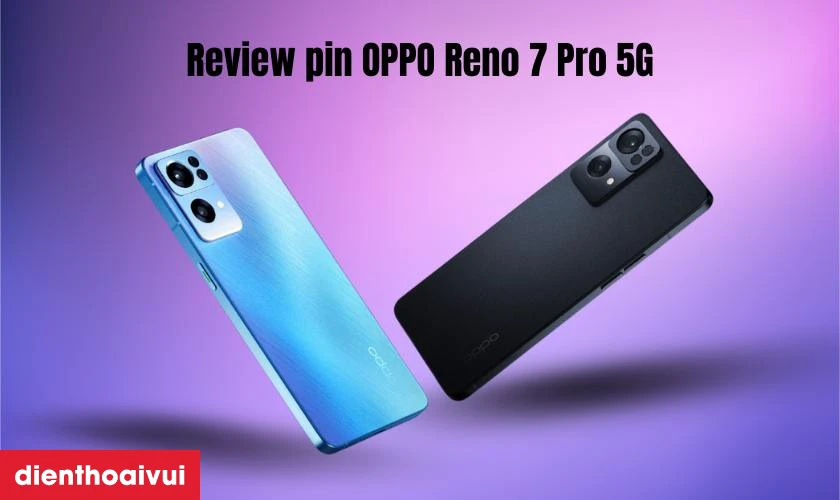 Đ&aacute;nh gi&aacute; chi tiết pin điện thoại OPPO Reno 7 Pro 5G