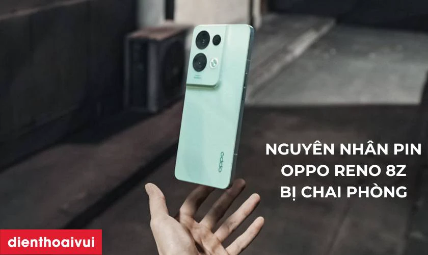 Nguyên nhân pin OPPO Reno 8Z bị chai phòng và hư hỏng