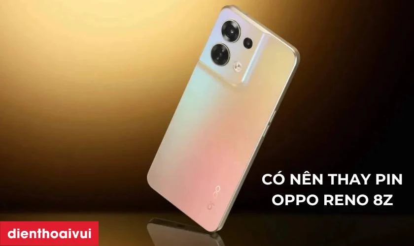 Có nên thay pin OPPO Reno 8Z không?