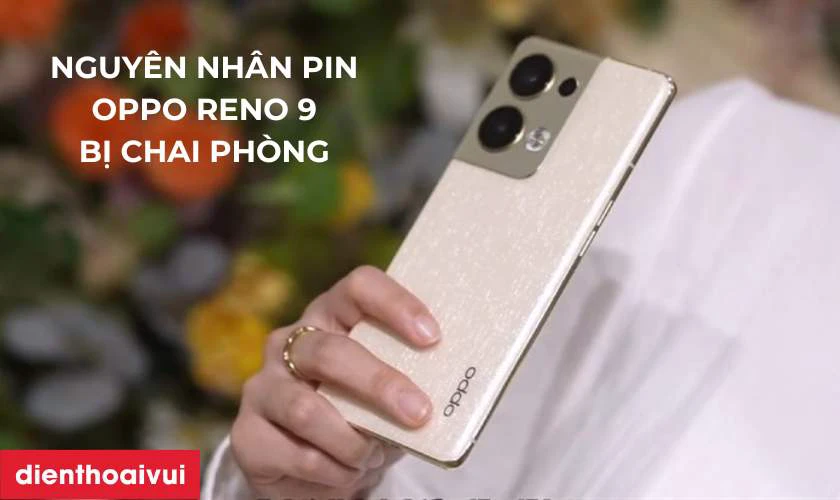 Nguy&ecirc;n nh&acirc;n pin OPPO Reno 9 5G bị chai ph&ograve;ng v&agrave; hư hỏng