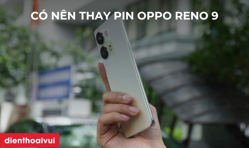 C&oacute; n&ecirc;n thay pin OPPO Reno 9 5G kh&ocirc;ng?