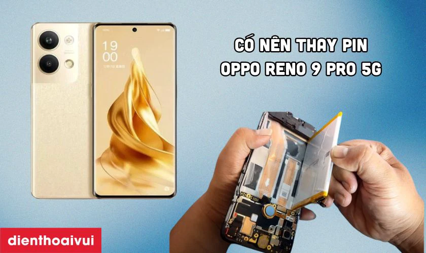 C&oacute; n&ecirc;n thay pin OPPO Reno 9 Pro 5G kh&ocirc;ng?