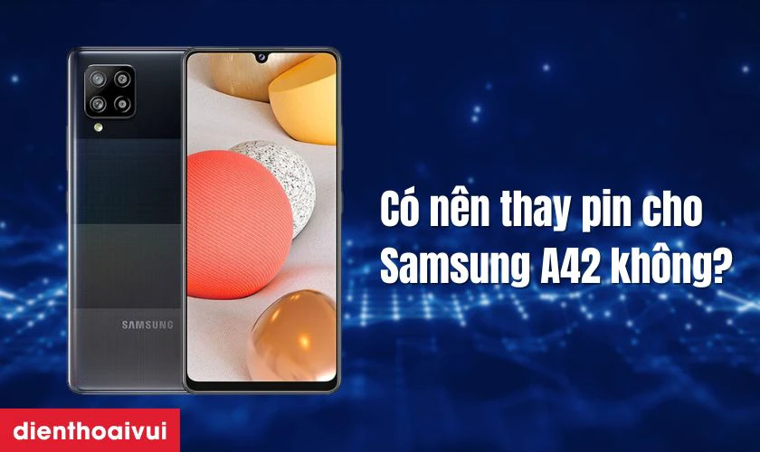 C&oacute; n&ecirc;n thay pin Samsung A42 kh&ocirc;ng?