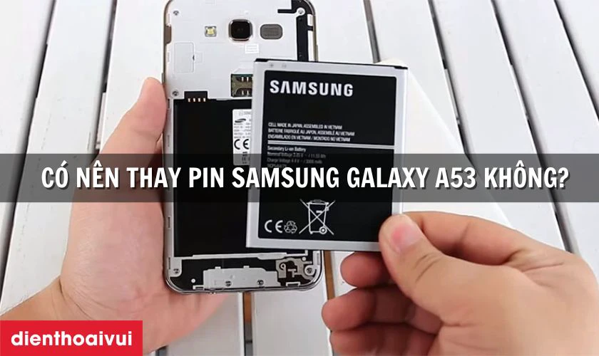 C&oacute; n&ecirc;n thay pin Samsung Galaxy A53 kh&ocirc;ng?