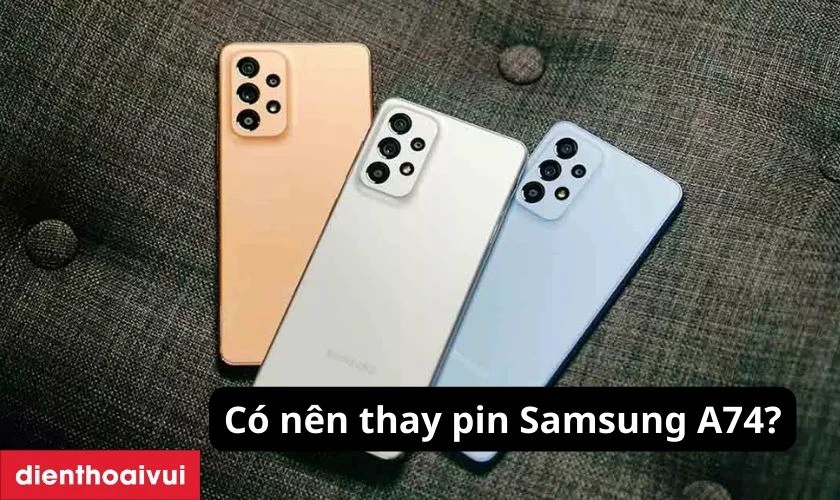 C&oacute; n&ecirc;n thay pin Samsung A74 kh&ocirc;ng?