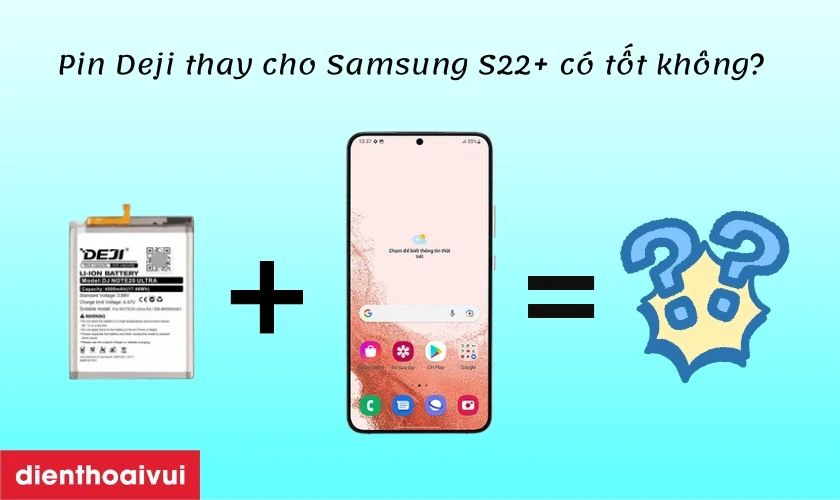 Pin Deji thay cho Samsung Galaxy S22 Plus c&oacute; tốt kh&ocirc;ng?