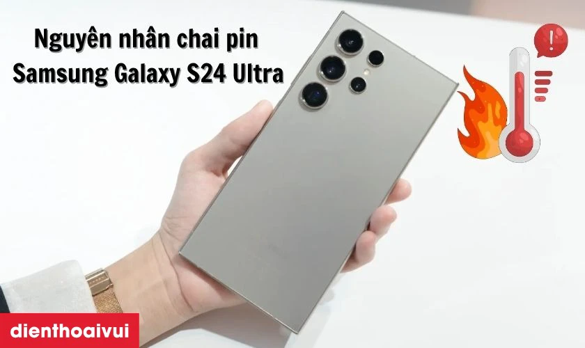 Nguyên nhân khiến pin Samsung Galaxy S24 Ultra bị chai
