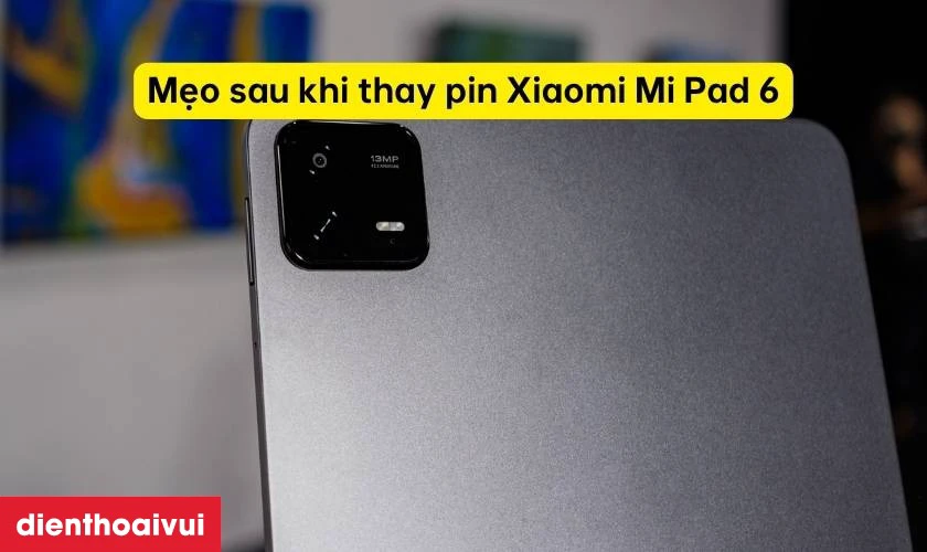 Mẹo k&eacute;o d&agrave;i tuổi thọ sau khi thay pin Xiaomi Mi Pad 6