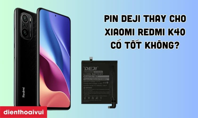 Pin Deji thay cho Xiaomi Redmi K40 c&oacute; tốt kh&ocirc;ng?