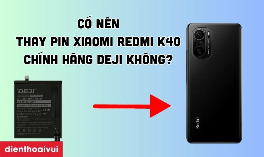 C&oacute; n&ecirc;n thay pin Xiaomi Redmi K40 ch&iacute;nh h&atilde;ng Deji kh&ocirc;ng?