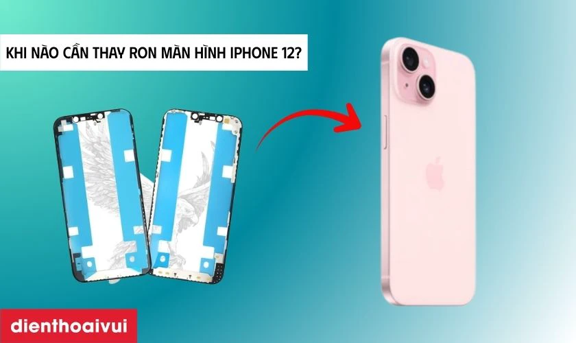 Khi n&agrave;o cần thay ron m&agrave;n h&igrave;nh iPhone 12?